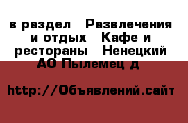  в раздел : Развлечения и отдых » Кафе и рестораны . Ненецкий АО,Пылемец д.